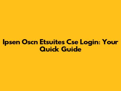 Ipsen Oscn Etsuites Cse Login: Your Quick Guide