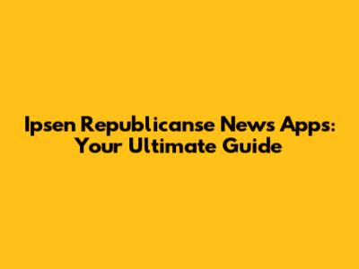 Ipsen Republicanse News Apps: Your Ultimate Guide