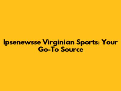 Ipsenewsse Virginian Sports: Your Go-To Source