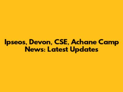 Ipseos, Devon, CSE, Achane Camp News: Latest Updates