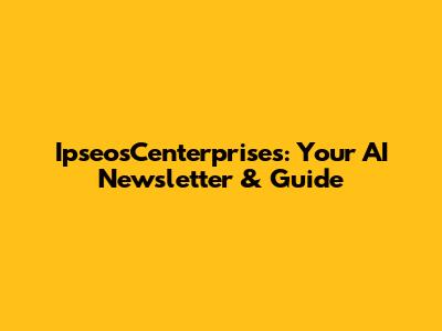 IpseosCenterprises: Your AI Newsletter & Guide