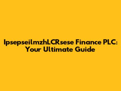 IpsepseilmzhLCRsese Finance PLC: Your Ultimate Guide