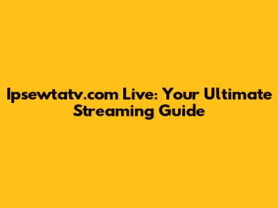 Ipsewtatv.com Live: Your Ultimate Streaming Guide