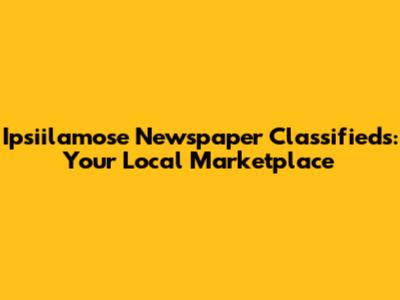 Ipsiilamose Newspaper Classifieds: Your Local Marketplace