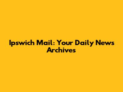 Ipswich Mail: Your Daily News Archives