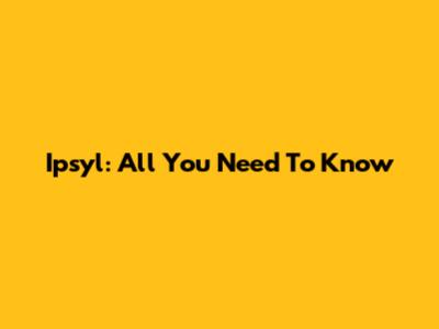 Ipsyl: All You Need To Know