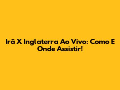Irã X Inglaterra Ao Vivo: Como E Onde Assistir!