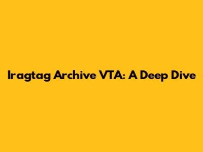 Iragtag Archive VTA: A Deep Dive