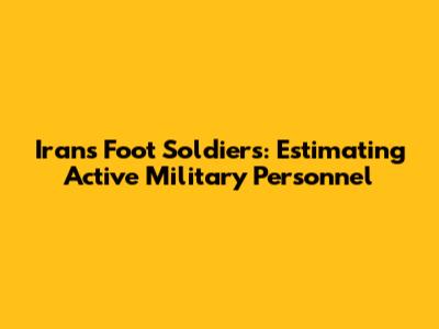 Iran's Foot Soldiers: Estimating Active Military Personnel