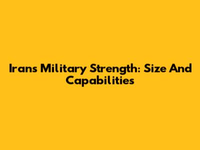 Iran's Military Strength: Size And Capabilities