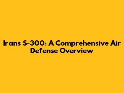 Iran's S-300: A Comprehensive Air Defense Overview
