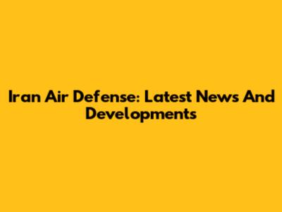 Iran Air Defense: Latest News And Developments