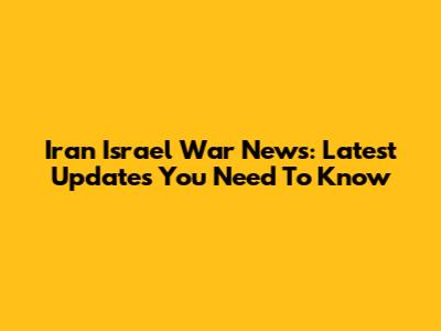 Iran Israel War News: Latest Updates You Need To Know