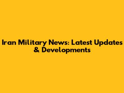 Iran Military News: Latest Updates & Developments