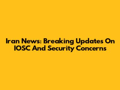 Iran News: Breaking Updates On IOSC And Security Concerns