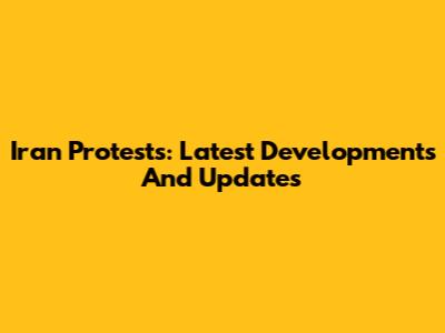 Iran Protests: Latest Developments And Updates