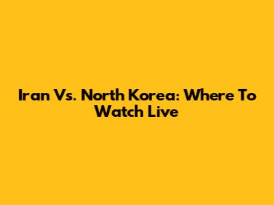 Iran Vs. North Korea: Where To Watch Live