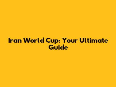 Iran World Cup: Your Ultimate Guide