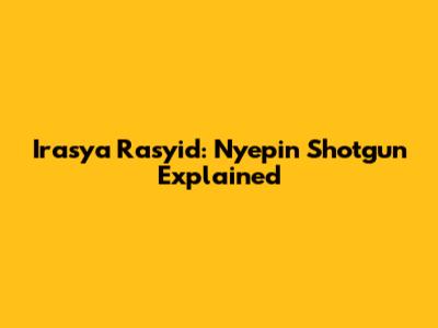 Irasya Rasyid: Nyepin Shotgun Explained