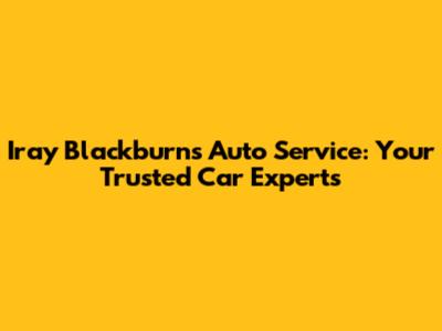 Iray Blackburn's Auto Service: Your Trusted Car Experts