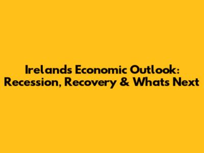 Ireland's Economic Outlook: Recession, Recovery & What's Next