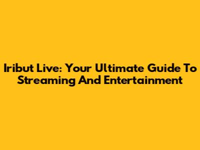 Iribut Live: Your Ultimate Guide To Streaming And Entertainment