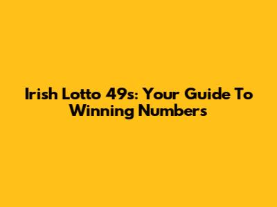 Irish Lotto 49s: Your Guide To Winning Numbers