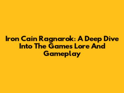 Iron Cain Ragnarok: A Deep Dive Into The Game's Lore And Gameplay