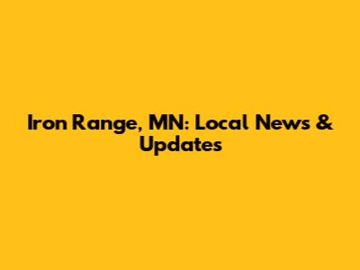 Iron Range, MN: Local News & Updates