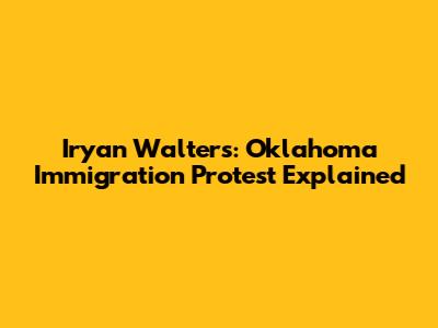 Iryan Walters: Oklahoma Immigration Protest Explained