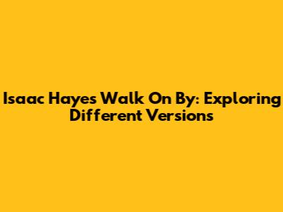 Isaac Hayes' Walk On By: Exploring Different Versions
