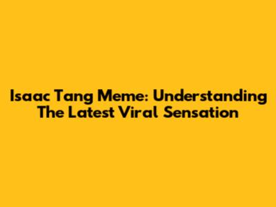Isaac Tang Meme: Understanding The Latest Viral Sensation