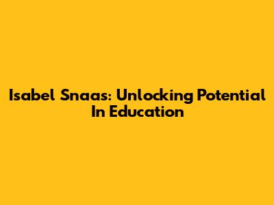 Isabel Snaas: Unlocking Potential In Education