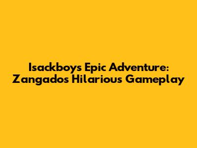 Isackboy's Epic Adventure: Zangado's Hilarious Gameplay