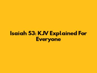 Isaiah 53: KJV Explained For Everyone