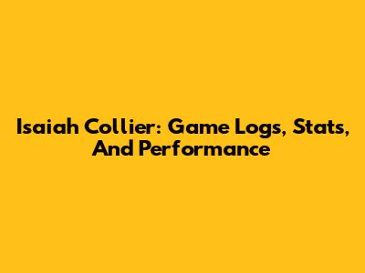 Isaiah Collier: Game Logs, Stats, And Performance