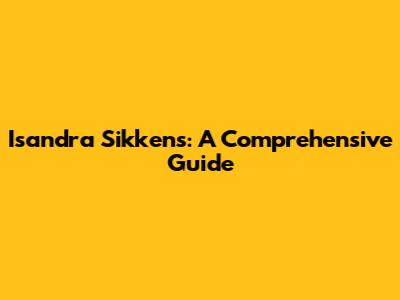 Isandra Sikkens: A Comprehensive Guide