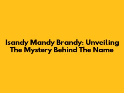 Isandy Mandy Brandy: Unveiling The Mystery Behind The Name