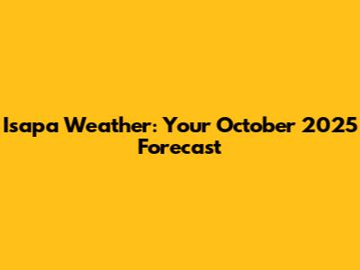 Isapa Weather: Your October 2025 Forecast