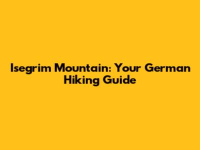 Isegrim Mountain: Your German Hiking Guide
