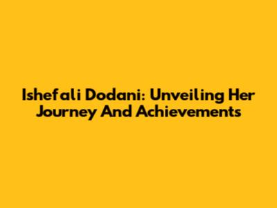 Ishefali Dodani: Unveiling Her Journey And Achievements
