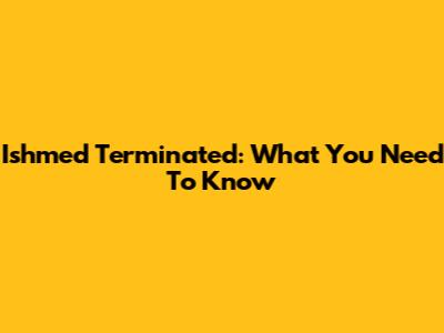 Ishmed Terminated: What You Need To Know