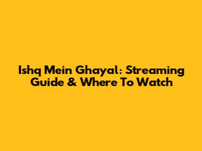 Ishq Mein Ghayal: Streaming Guide & Where To Watch