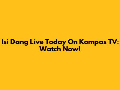 Isi Dang Live Today On Kompas TV: Watch Now!