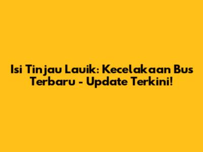 Isi Tinjau Lauik: Kecelakaan Bus Terbaru - Update Terkini!