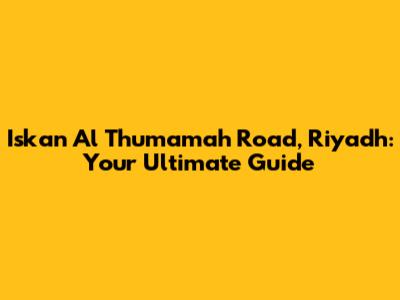 Iskan Al Thumamah Road, Riyadh: Your Ultimate Guide