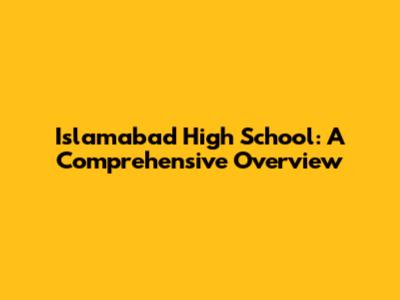 Islamabad High School: A Comprehensive Overview