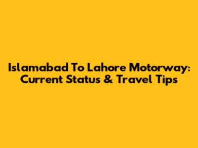 Islamabad To Lahore Motorway: Current Status & Travel Tips
