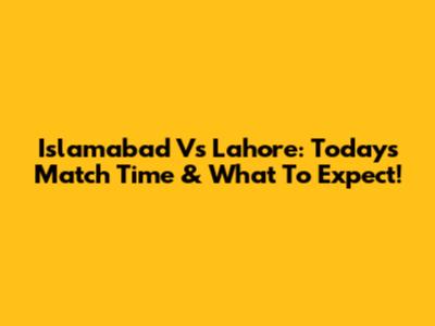 Islamabad Vs Lahore: Today's Match Time & What To Expect!