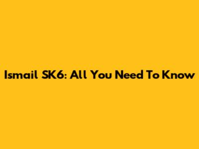 Ismail SK6: All You Need To Know